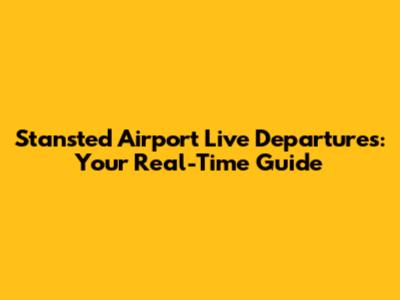 Stansted Airport Live Departures: Your Real-Time Guide