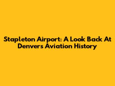 Stapleton Airport: A Look Back At Denver's Aviation History