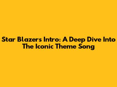 Star Blazers Intro: A Deep Dive Into The Iconic Theme Song