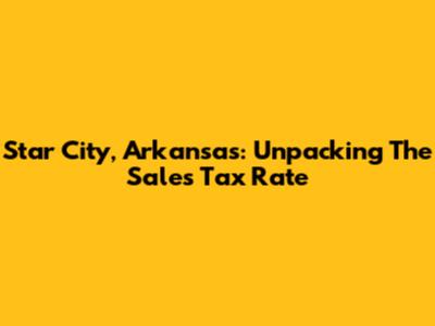 Star City, Arkansas: Unpacking The Sales Tax Rate