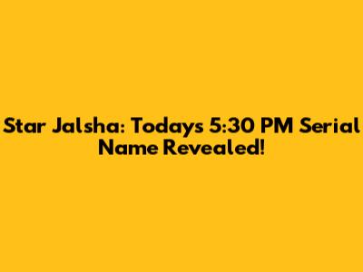 Star Jalsha: Today's 5:30 PM Serial Name Revealed!