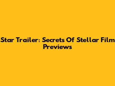 Star Trailer: Secrets Of Stellar Film Previews