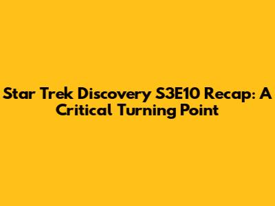 Star Trek Discovery S3E10 Recap: A Critical Turning Point