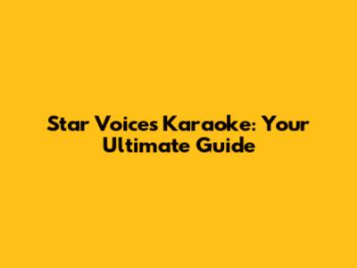 Star Voices Karaoke: Your Ultimate Guide