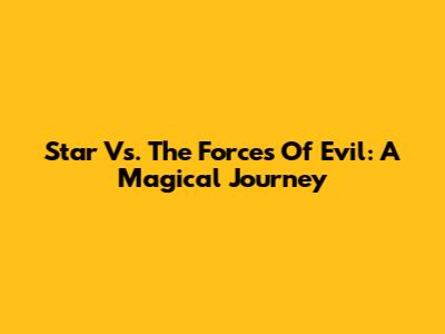 Star Vs. The Forces Of Evil: A Magical Journey