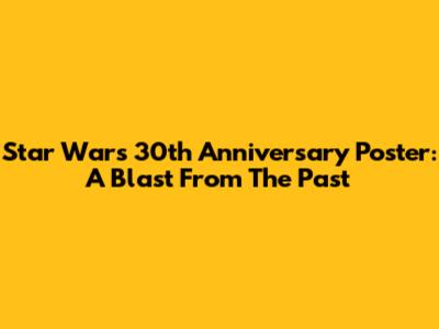 Star Wars 30th Anniversary Poster: A Blast From The Past