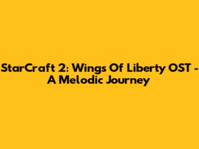 StarCraft 2: Wings Of Liberty OST - A Melodic Journey