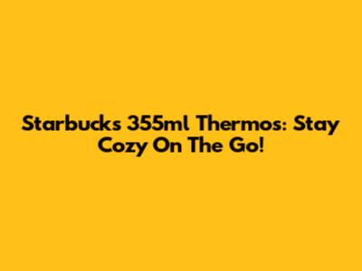 Starbucks 355ml Thermos: Stay Cozy On The Go!
