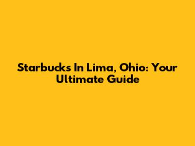 Starbucks In Lima, Ohio: Your Ultimate Guide
