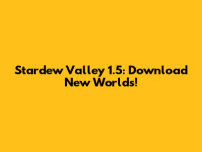 Stardew Valley 1.5: Download New Worlds!