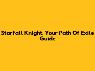 Starfall Knight: Your Path Of Exile Guide