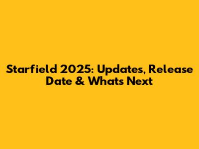 Starfield 2025: Updates, Release Date & What's Next