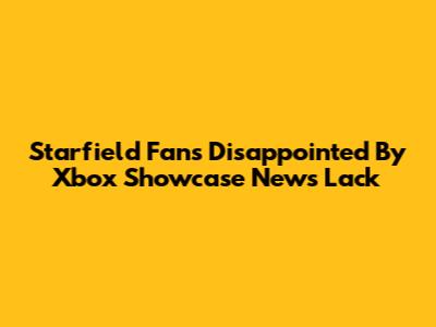 Starfield Fans Disappointed By Xbox Showcase News Lack