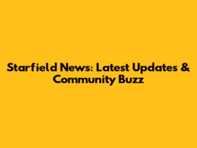 Starfield News: Latest Updates & Community Buzz