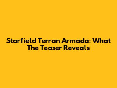 Starfield Terran Armada: What The Teaser Reveals
