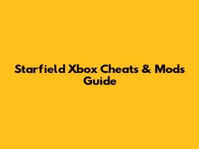 Starfield Xbox Cheats & Mods Guide