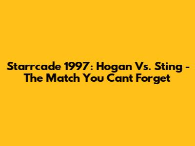 Starrcade 1997: Hogan Vs. Sting - The Match You Can't Forget