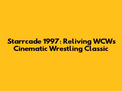 Starrcade 1997: Reliving WCW's Cinematic Wrestling Classic