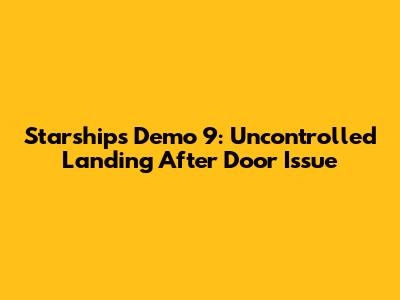 Starship's Demo 9: Uncontrolled Landing After Door Issue