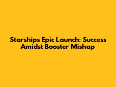 Starship's Epic Launch: Success Amidst Booster Mishap