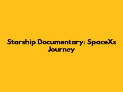 Starship Documentary: SpaceX's Journey