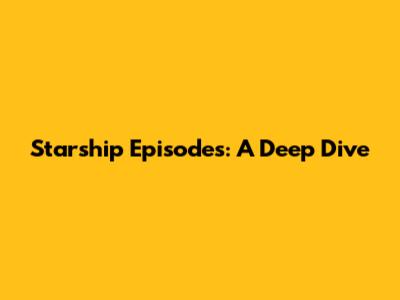 Starship Episodes: A Deep Dive