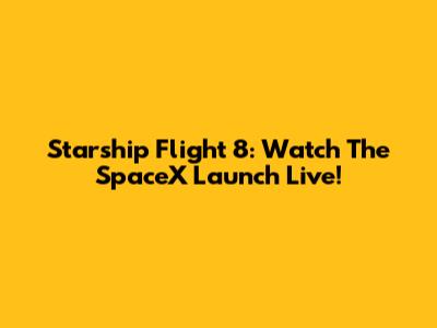 Starship Flight 8: Watch The SpaceX Launch Live!