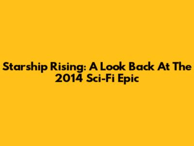 Starship Rising: A Look Back At The 2014 Sci-Fi Epic