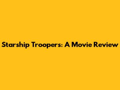 Starship Troopers: A Movie Review