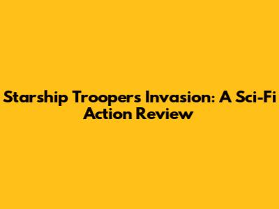 Starship Troopers Invasion: A Sci-Fi Action Review
