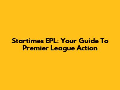 Startimes EPL: Your Guide To Premier League Action
