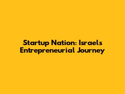 Startup Nation: Israel's Entrepreneurial Journey