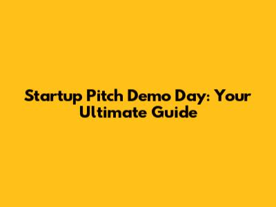 Startup Pitch Demo Day: Your Ultimate Guide