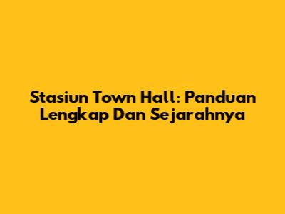 Stasiun Town Hall: Panduan Lengkap Dan Sejarahnya