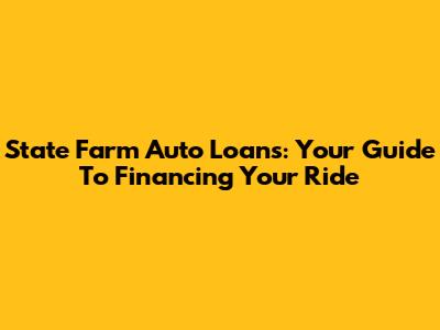 State Farm Auto Loans: Your Guide To Financing Your Ride