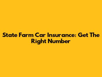 State Farm Car Insurance: Get The Right Number