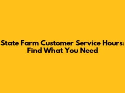 State Farm Customer Service Hours: Find What You Need