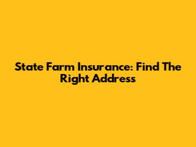 State Farm Insurance: Find The Right Address
