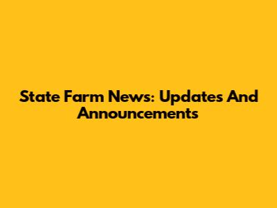 State Farm News: Updates And Announcements