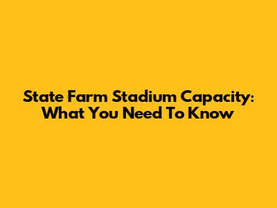 State Farm Stadium Capacity: What You Need To Know