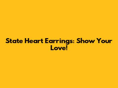 State Heart Earrings: Show Your Love!