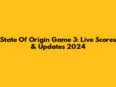 State Of Origin Game 3: Live Scores & Updates 2024