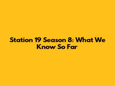 Station 19 Season 8: What We Know So Far