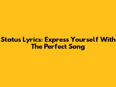 Status Lyrics: Express Yourself With The Perfect Song