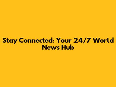 Stay Connected: Your 24/7 World News Hub