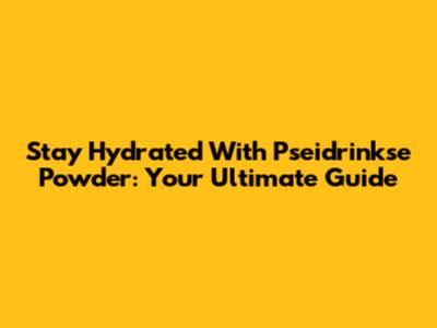 Stay Hydrated With Pseidrinkse Powder: Your Ultimate Guide
