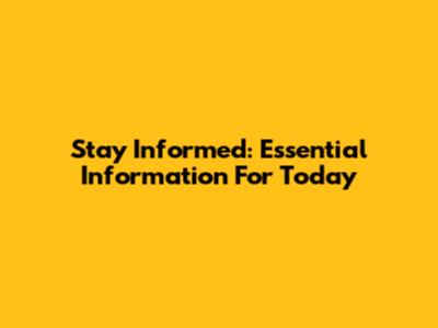 Stay Informed: Essential Information For Today