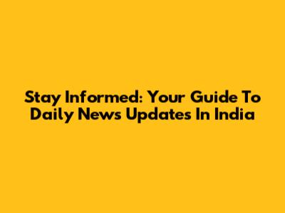 Stay Informed: Your Guide To Daily News Updates In India