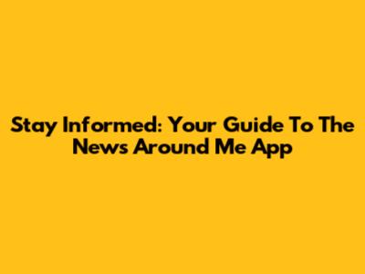 Stay Informed: Your Guide To The News Around Me App