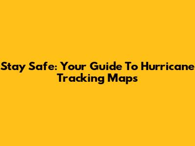 Stay Safe: Your Guide To Hurricane Tracking Maps